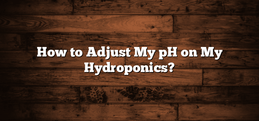How to Adjust My pH on My Hydroponics?