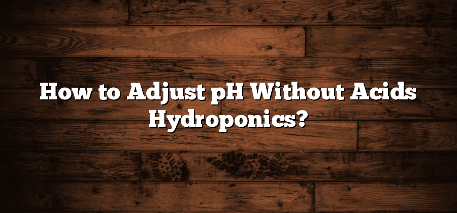 How to Adjust pH Without Acids Hydroponics?