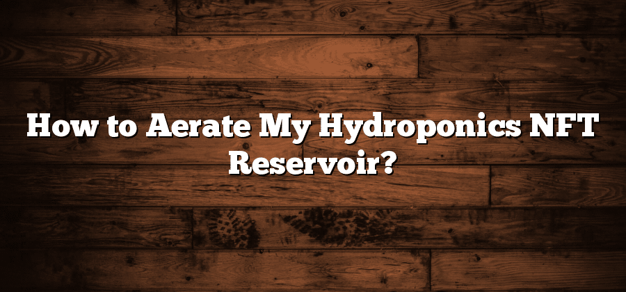 How to Aerate My Hydroponics NFT Reservoir?