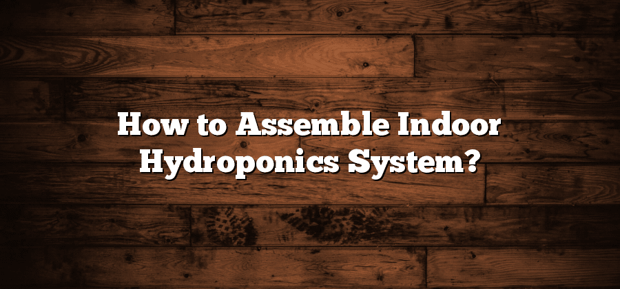 How to Assemble Indoor Hydroponics System?
