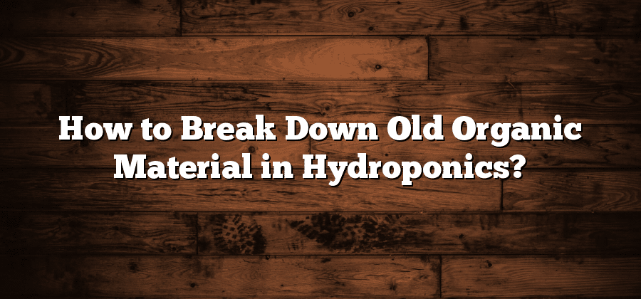 How to Break Down Old Organic Material in Hydroponics?