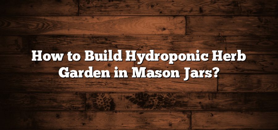 How to Build Hydroponic Herb Garden in Mason Jars?