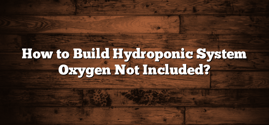 How to Build Hydroponic System Oxygen Not Included?