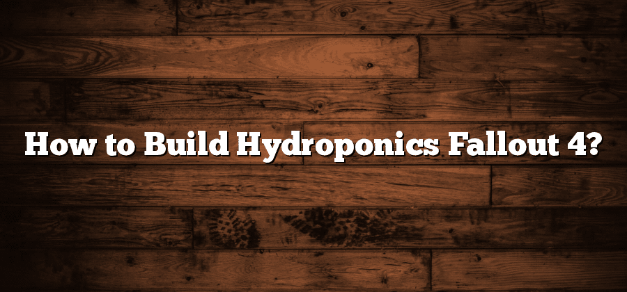 How to Build Hydroponics Fallout 4?