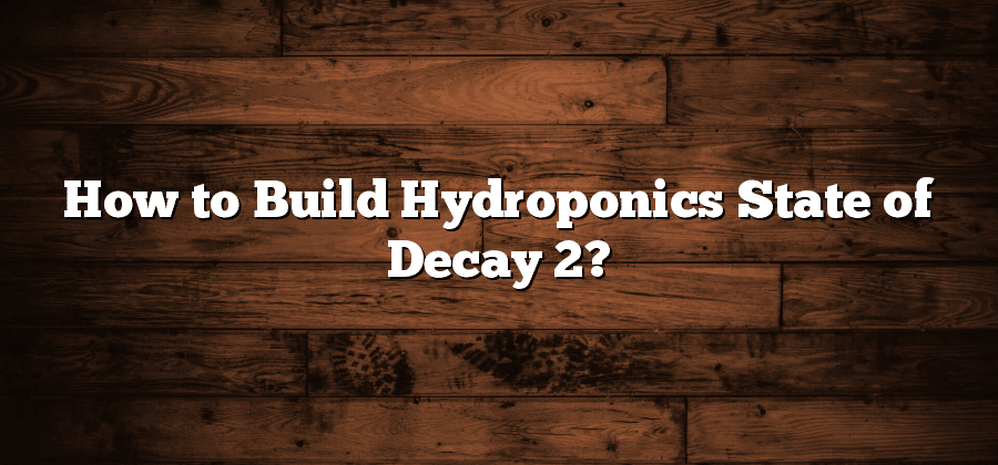 How to Build Hydroponics State of Decay 2?