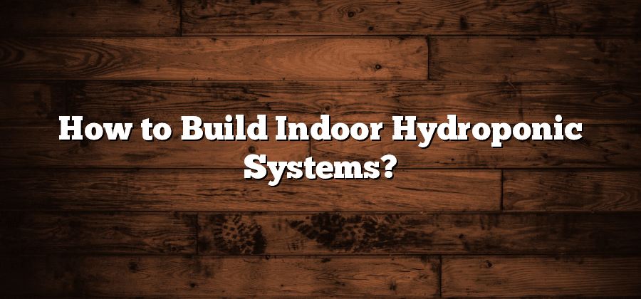 How to Build Indoor Hydroponic Systems?