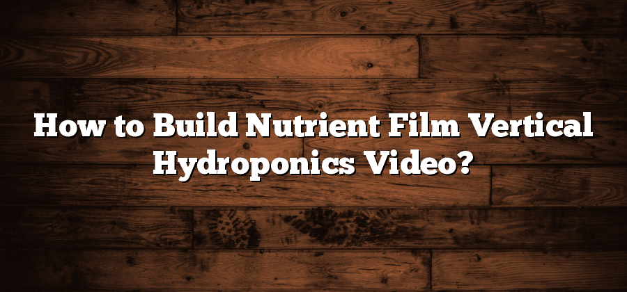 How to Build Nutrient Film Vertical Hydroponics Video?