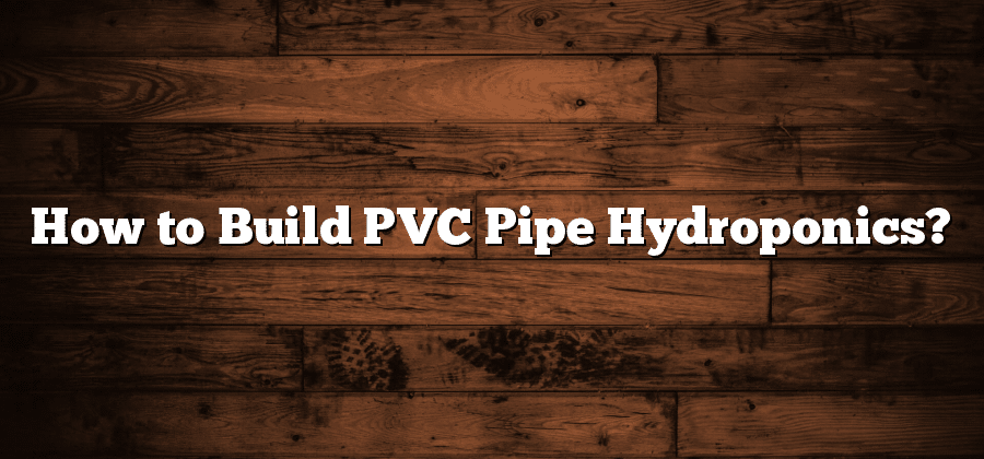 How to Build PVC Pipe Hydroponics?