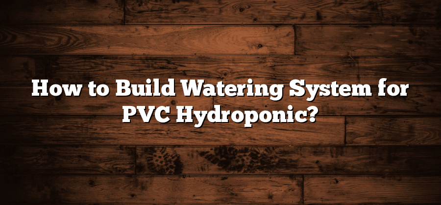 How to Build Watering System for PVC Hydroponic?
