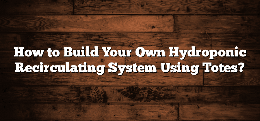 How to Build Your Own Hydroponic Recirculating System Using Totes?