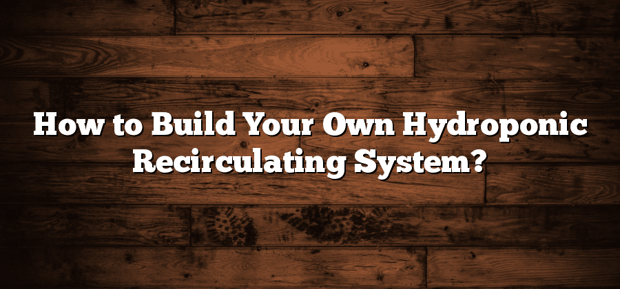 How to Build Your Own Hydroponic Recirculating System?
