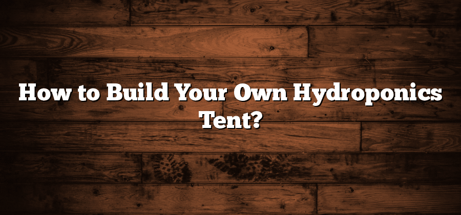 How to Build Your Own Hydroponics Tent?