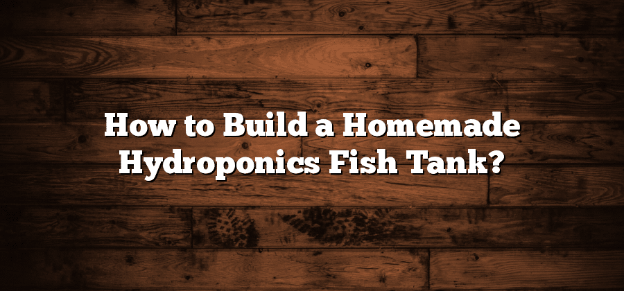 How to Build a Homemade Hydroponics Fish Tank?