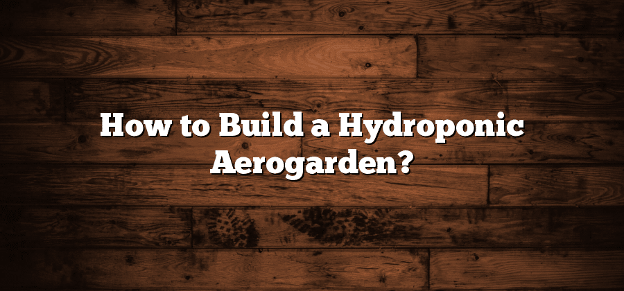 How to Build a Hydroponic Aerogarden?