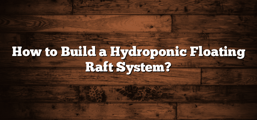 How to Build a Hydroponic Floating Raft System?