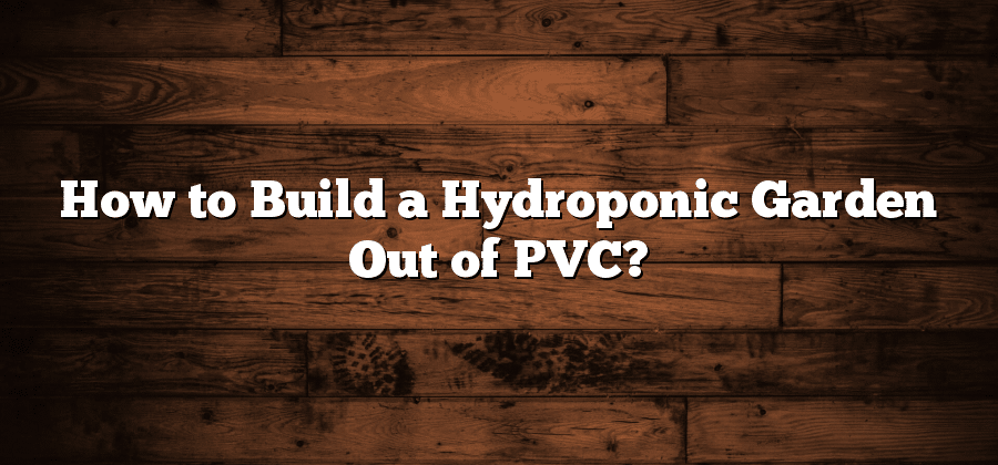 How to Build a Hydroponic Garden Out of PVC?