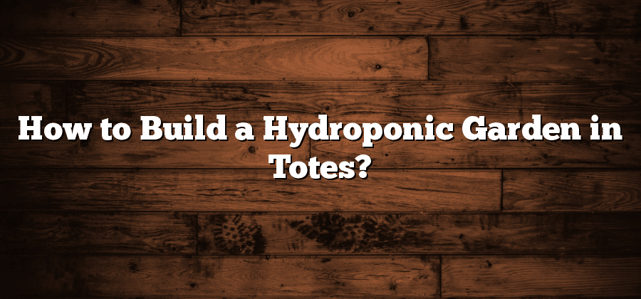 How to Build a Hydroponic Garden in Totes?