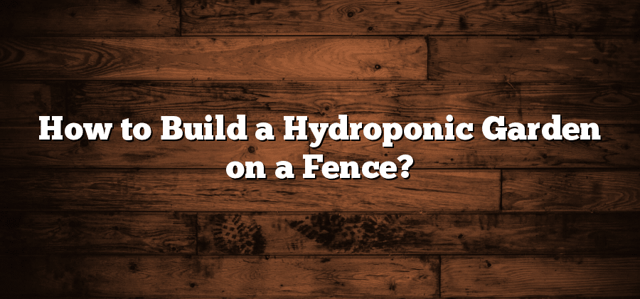 How to Build a Hydroponic Garden on a Fence?