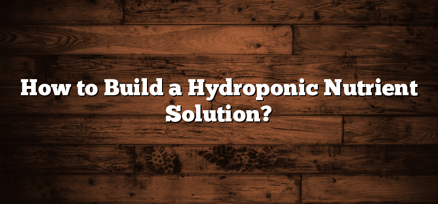 How to Build a Hydroponic Nutrient Solution?