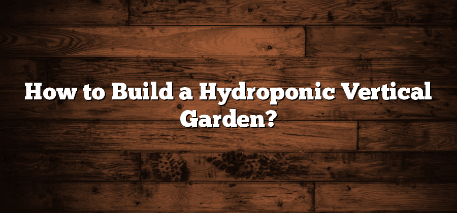 How to Build a Hydroponic Vertical Garden?