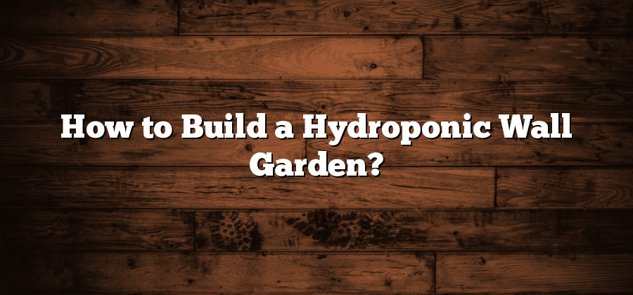 How to Build a Hydroponic Wall Garden?
