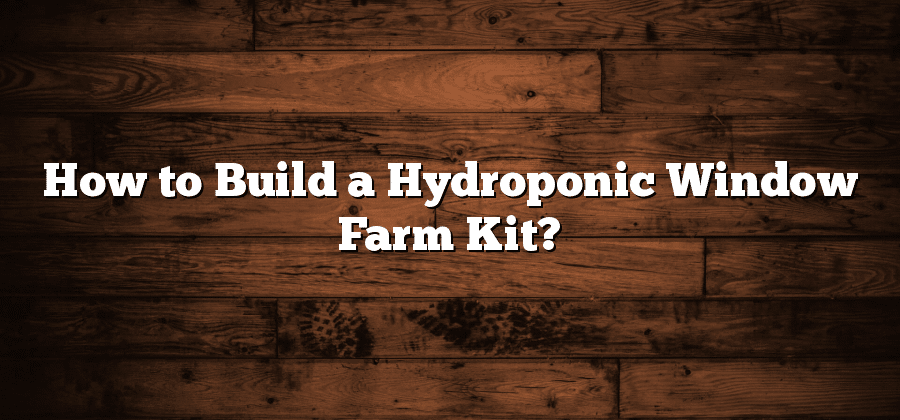 How to Build a Hydroponic Window Farm Kit?