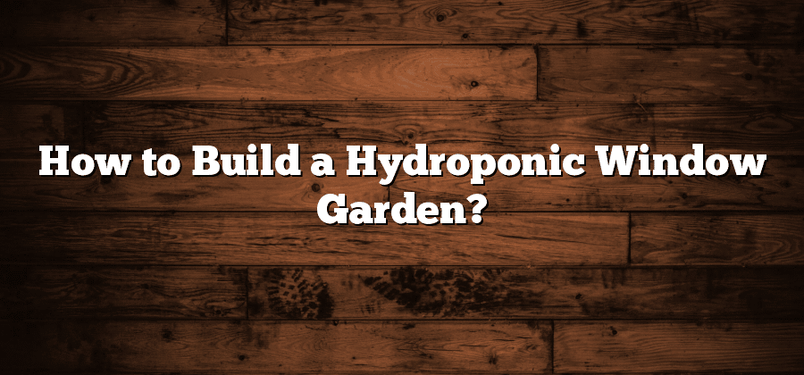 How to Build a Hydroponic Window Garden?