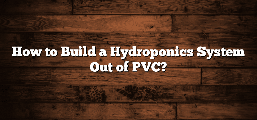 How to Build a Hydroponics System Out of PVC?