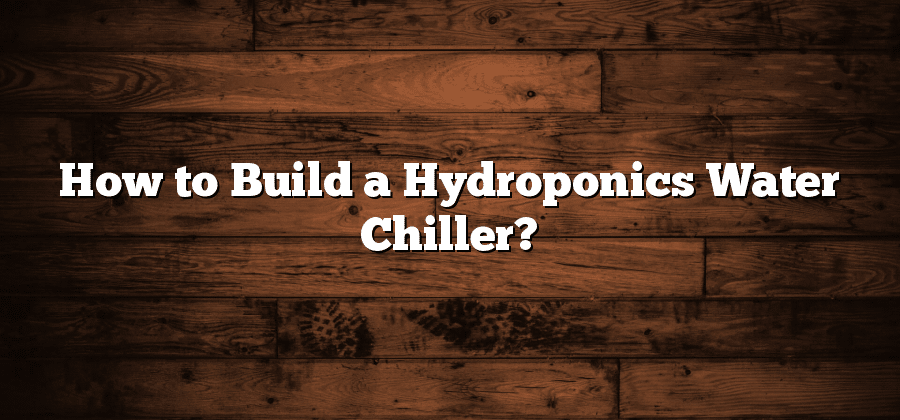 How to Build a Hydroponics Water Chiller?