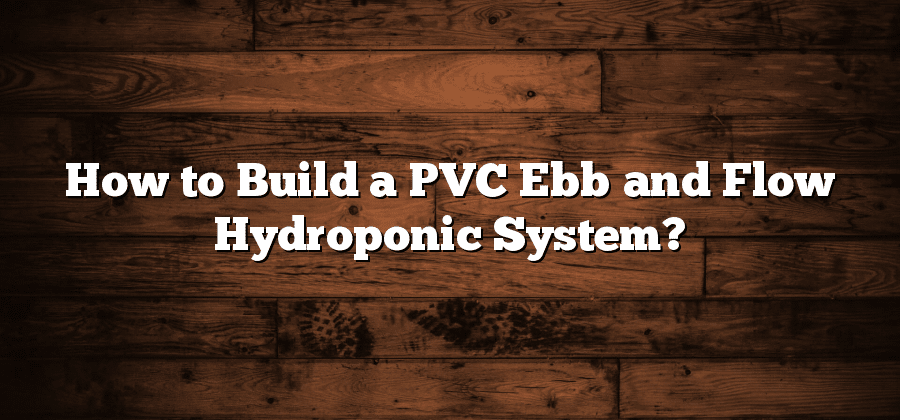 How to Build a PVC Ebb and Flow Hydroponic System?