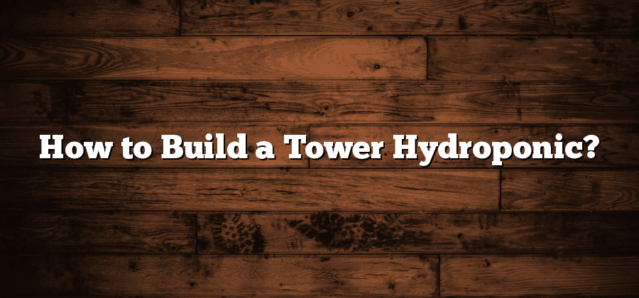 How to Build a Tower Hydroponic?