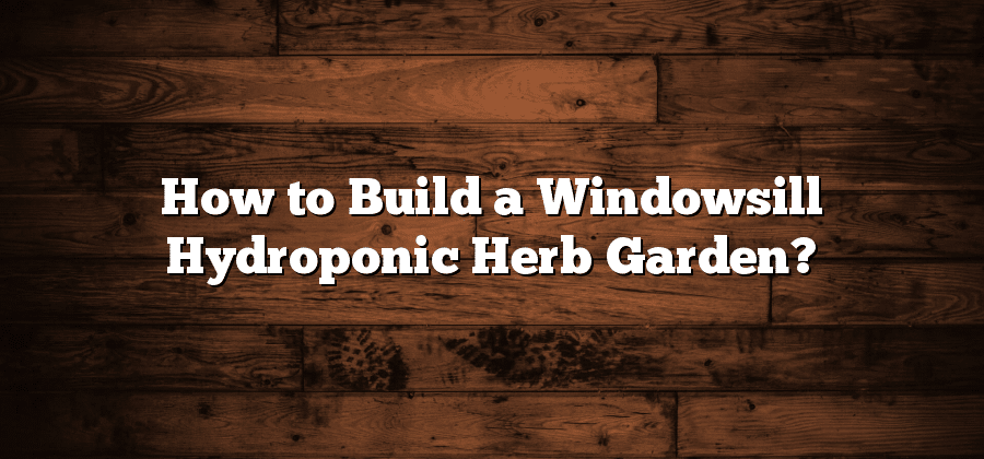 How to Build a Windowsill Hydroponic Herb Garden?