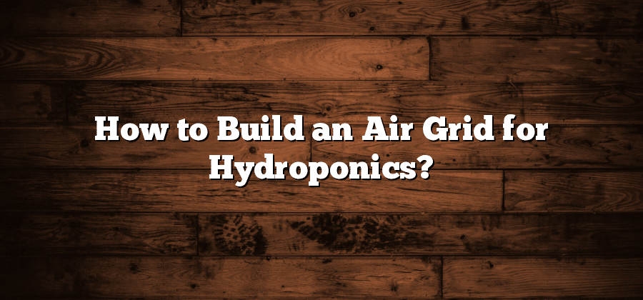 How to Build an Air Grid for Hydroponics?
