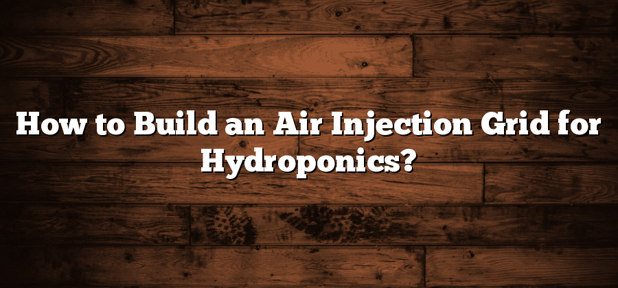 How to Build an Air Injection Grid for Hydroponics?