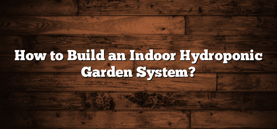 How to Build an Indoor Hydroponic Garden System?