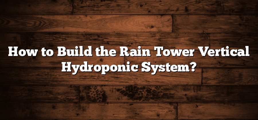 How to Build the Rain Tower Vertical Hydroponic System?