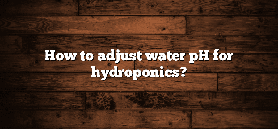 How to adjust water pH for hydroponics?