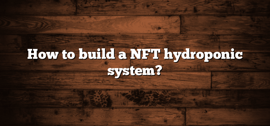 How to build a NFT hydroponic system?