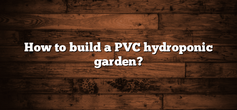 How to build a PVC hydroponic garden?