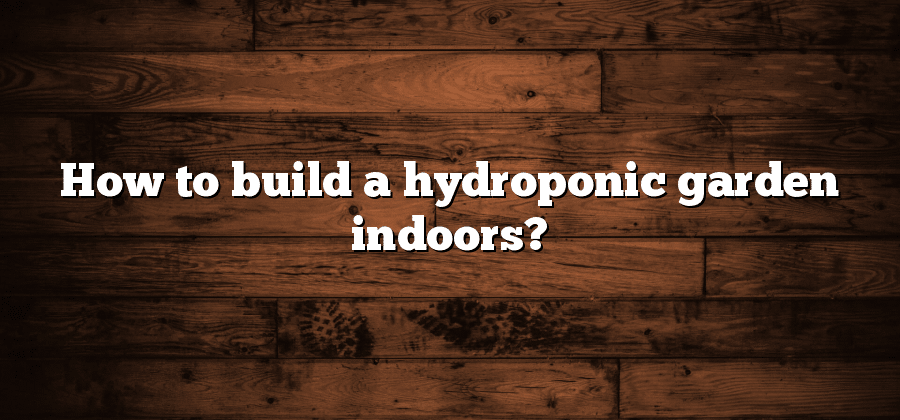 How to build a hydroponic garden indoors?