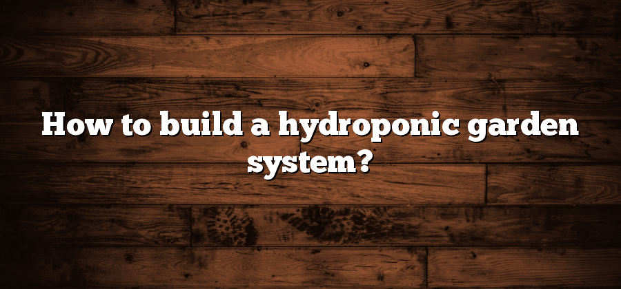 How to build a hydroponic garden system?