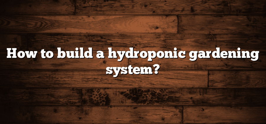How to build a hydroponic gardening system?