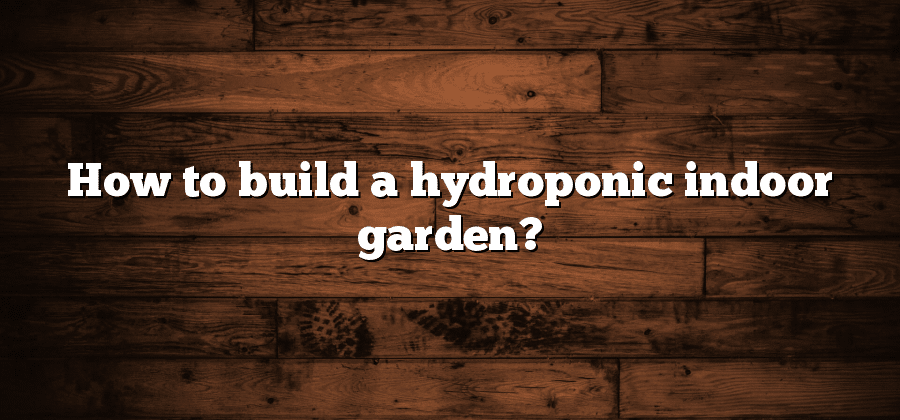 How to build a hydroponic indoor garden?