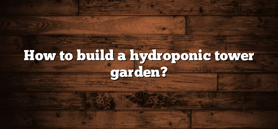 How to build a hydroponic tower garden?
