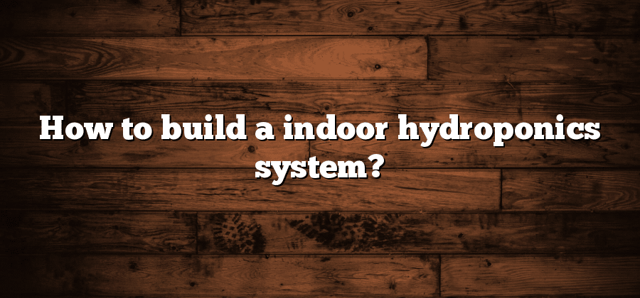 How to build a indoor hydroponics system?