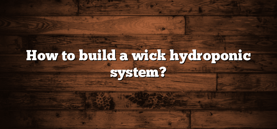 How to build a wick hydroponic system?