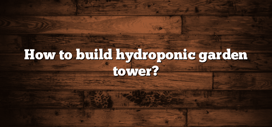 How to build hydroponic garden tower?