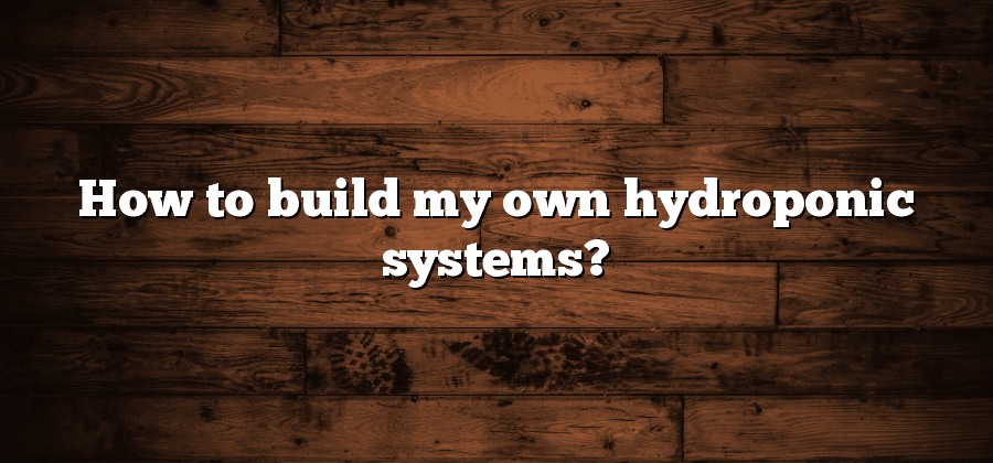 How to build my own hydroponic systems?