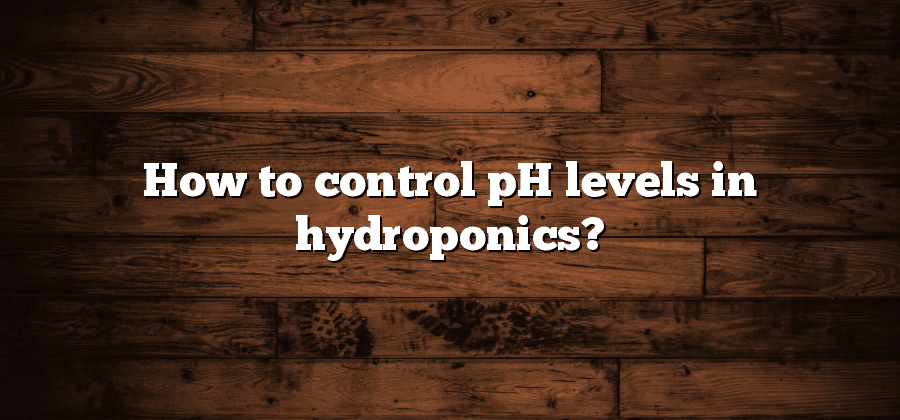 How to control pH levels in hydroponics?