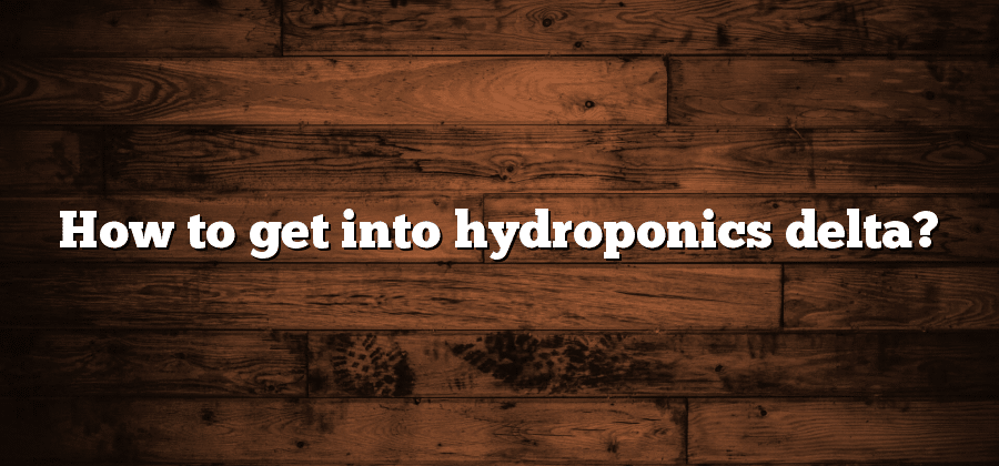 How to get into hydroponics delta?